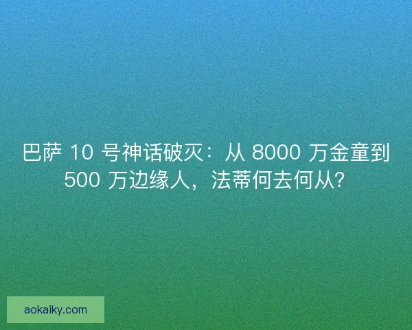 巴萨 10 号神话破灭:从 8000 万金童到 500 万边缘人,法蒂何去何从? 巴萨 10 号神话破灭:从 8000 万金童到 500 万边缘人,法蒂何去何从?