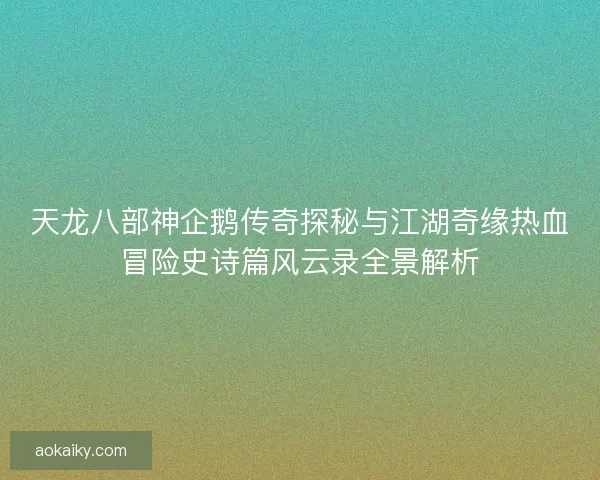 天龙八部神企鹅传奇探秘与江湖奇缘热血冒险史诗篇风云录全景解析